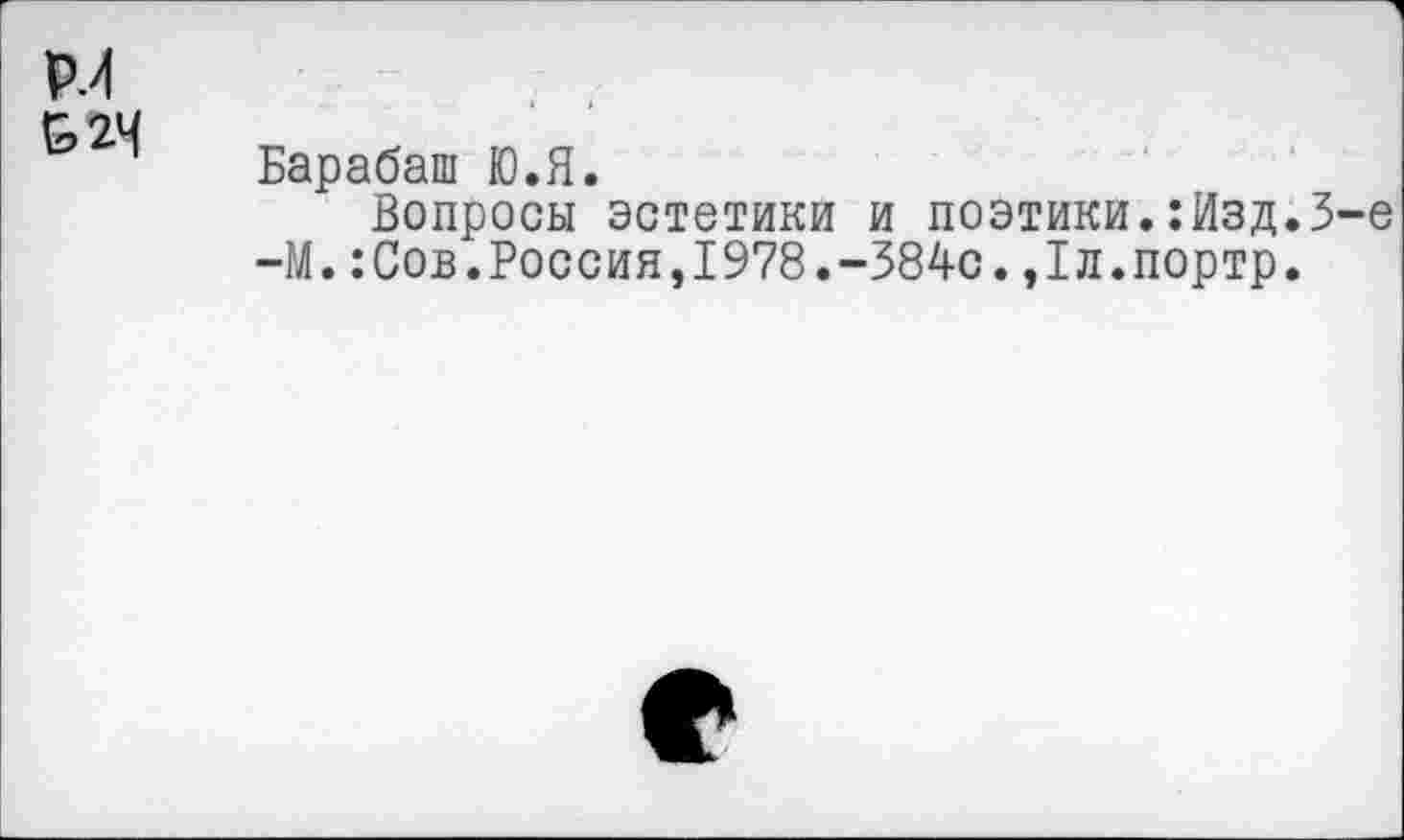 ﻿Р.4
&2Ч
Барабаш Ю.Я.
Вопросы эстетики и поэтики.:Изд.3-е —М.:Сов.Россия,1978.-384с.,1л.портр.